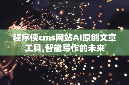 程序侠cms网站AI原创文章工具,智能写作的未来