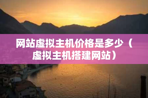 网站虚拟主机价格是多少（虚拟主机搭建网站）