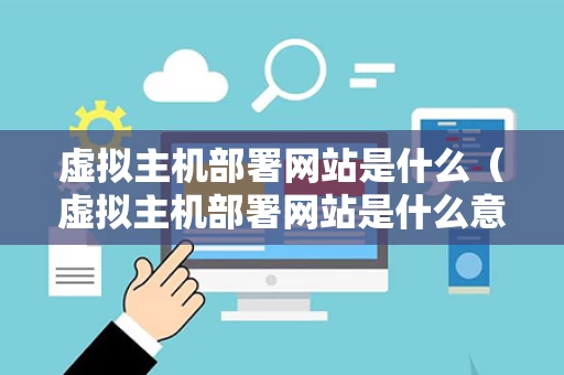 虚拟主机部署网站是什么（虚拟主机部署网站是什么意思）