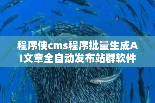 程序侠cms程序批量生成AI文章全自动发布站群软件,程序侠cms程序概述