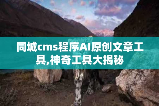 同城cms程序AI原创文章工具,神奇工具大揭秘