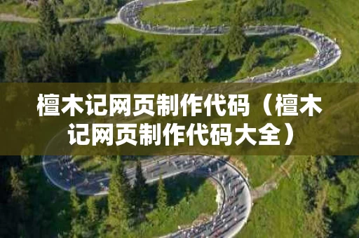 檀木记网页制作代码（檀木记网页制作代码大全）