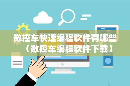 数控车快速编程软件有哪些（数控车编程软件下载）