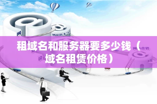 租域名和服务器要多少钱（域名租赁价格）
