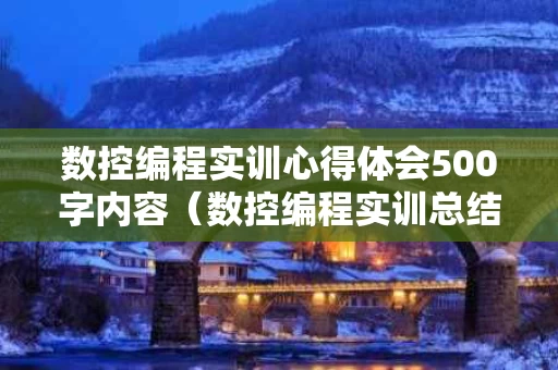 数控编程实训心得体会500字内容（数控编程实训总结800字）