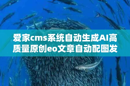 爱家cms系统自动生成AI高质量原创eo文章自动配图发布站群软件,cms系统登录入口