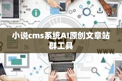 小说cms系统AI原创文章站群工具