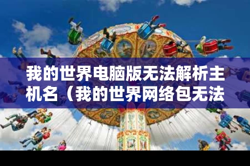 我的世界电脑版无法解析主机名（我的世界网络包无法解析）