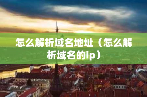 怎么解析域名地址（怎么解析域名的ip）
