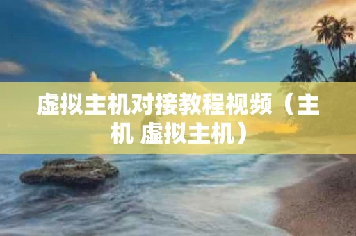 虚拟主机对接教程视频（主机 虚拟主机）