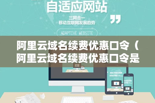 阿里云域名续费优惠口令（阿里云域名续费优惠口令是多少）