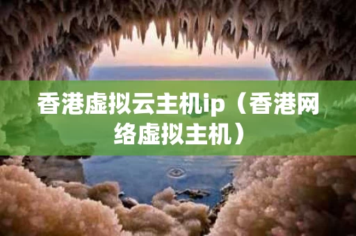 香港虚拟云主机ip（香港网络虚拟主机）
