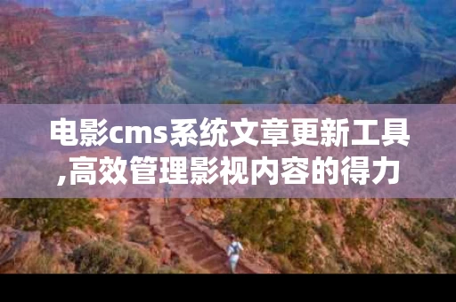 电影cms系统文章更新工具,高效管理影视内容的得力助手