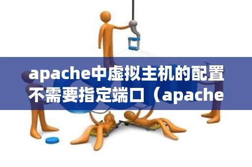 apache中虚拟主机的配置不需要指定端口（apache 虚拟主机）