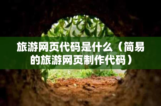 旅游网页代码是什么（简易的旅游网页制作代码）