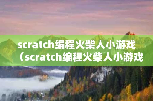 scratch编程火柴人小游戏（scratch编程火柴人小游戏教学目的）