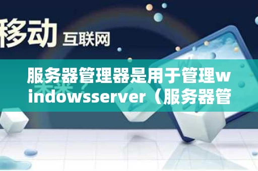 服务器管理器是用于管理windowsserver（服务器管理软件有哪些）