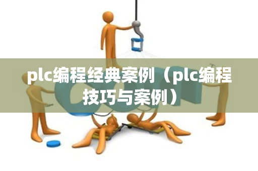 plc编程经典案例（plc编程技巧与案例）