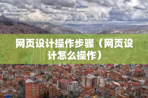 网页设计操作步骤（网页设计怎么操作）