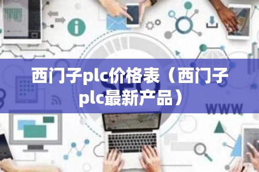 西门子plc价格表（西门子plc最新产品）