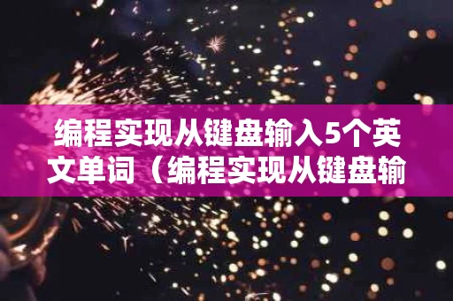 编程实现从键盘输入5个英文单词（编程实现从键盘输入5个国名）