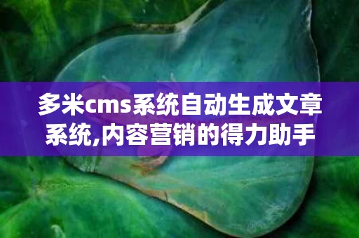 多米cms系统自动生成文章系统,内容营销的得力助手