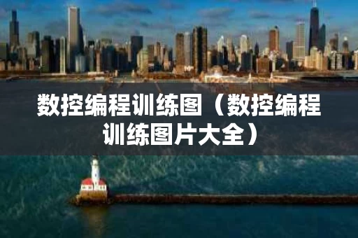 数控编程训练图（数控编程训练图片大全）