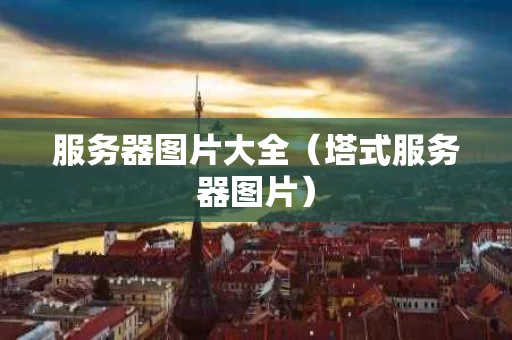 服务器图片大全（塔式服务器图片）