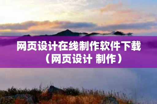 网页设计在线制作软件下载（网页设计 制作）