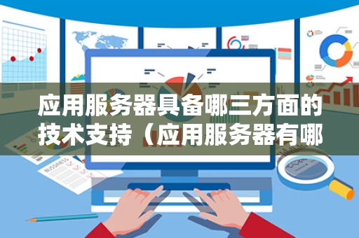 应用服务器具备哪三方面的技术支持（应用服务器有哪几种）