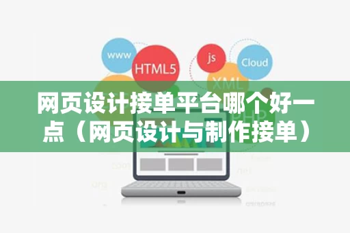 网页设计接单平台哪个好一点（网页设计与制作接单）
