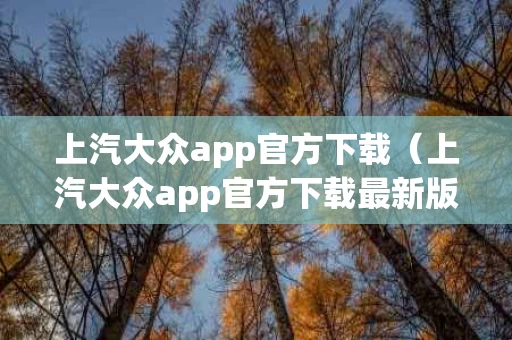 上汽大众app官方下载（上汽大众app官方下载最新版本更新内容）