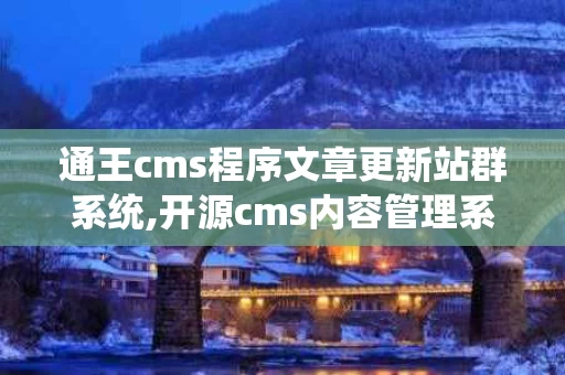 通王cms程序文章更新站群系统,开源cms内容管理系统