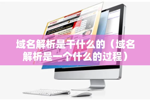 域名解析是干什么的（域名解析是一个什么的过程）