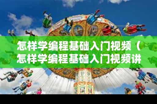 怎样学编程基础入门视频（怎样学编程基础入门视频讲解）
