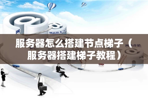 服务器怎么搭建节点梯子（服务器搭建梯子教程）