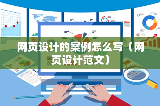 网页设计的案例怎么写（网页设计范文）