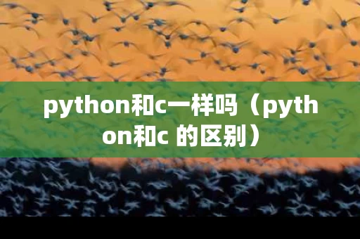 python和c一样吗（python和c 的区别）