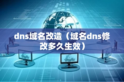 dns域名改造（域名dns修改多久生效）