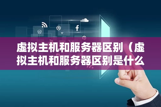 虚拟主机和服务器区别（虚拟主机和服务器区别是什么）