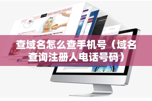 查域名怎么查手机号（域名查询注册人电话号码）