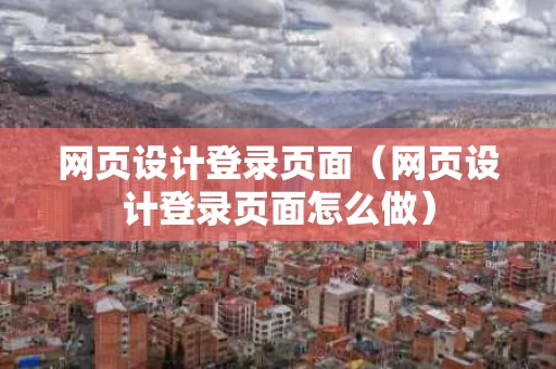 网页设计登录页面（网页设计登录页面怎么做）