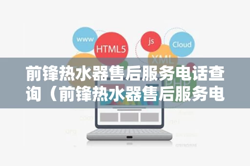 前锋热水器售后服务电话查询（前锋热水器售后服务电话查询地址）