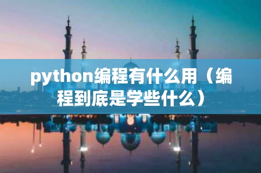 python编程有什么用（编程到底是学些什么）