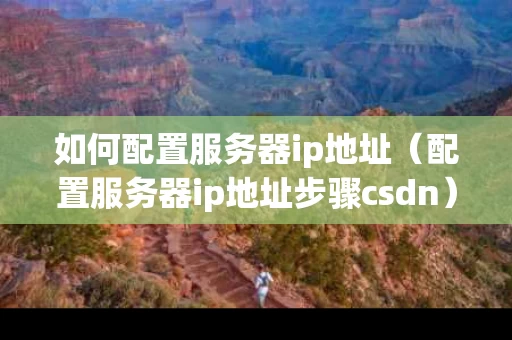 如何配置服务器ip地址（配置服务器ip地址步骤csdn）