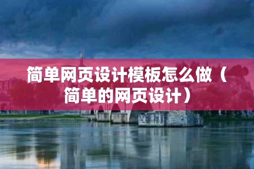 简单网页设计模板怎么做（简单的网页设计）