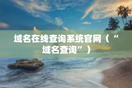 域名在线查询系统官网（“域名查询”）