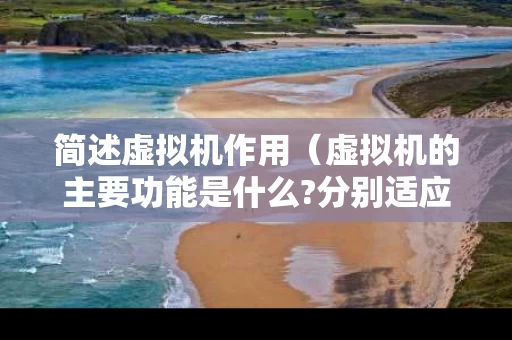 简述虚拟机作用（虚拟机的主要功能是什么?分别适应于什么环境?）