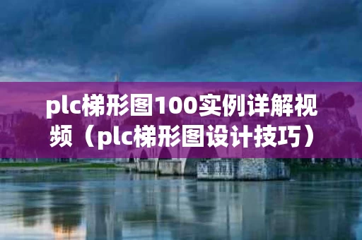 plc梯形图100实例详解视频（plc梯形图设计技巧）