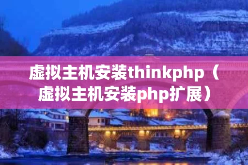 虚拟主机安装thinkphp（虚拟主机安装php扩展）